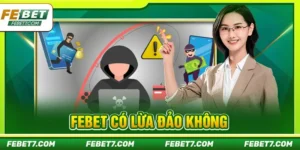 FEBET Có Lừa Đảo Không? Giải Mã Tin Đồn Trước Khi Tham Gia