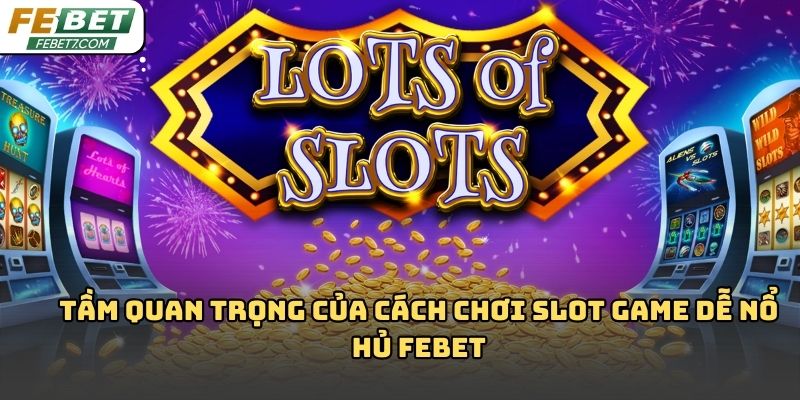 Cách chơi slot game dễ nổ hủ Febet: Kinh nghiệm thực tế